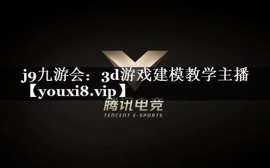 j9九游会：3d游戏建模教学主播